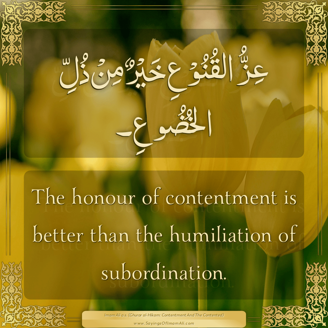 The honour of contentment is better than the humiliation of subordination.